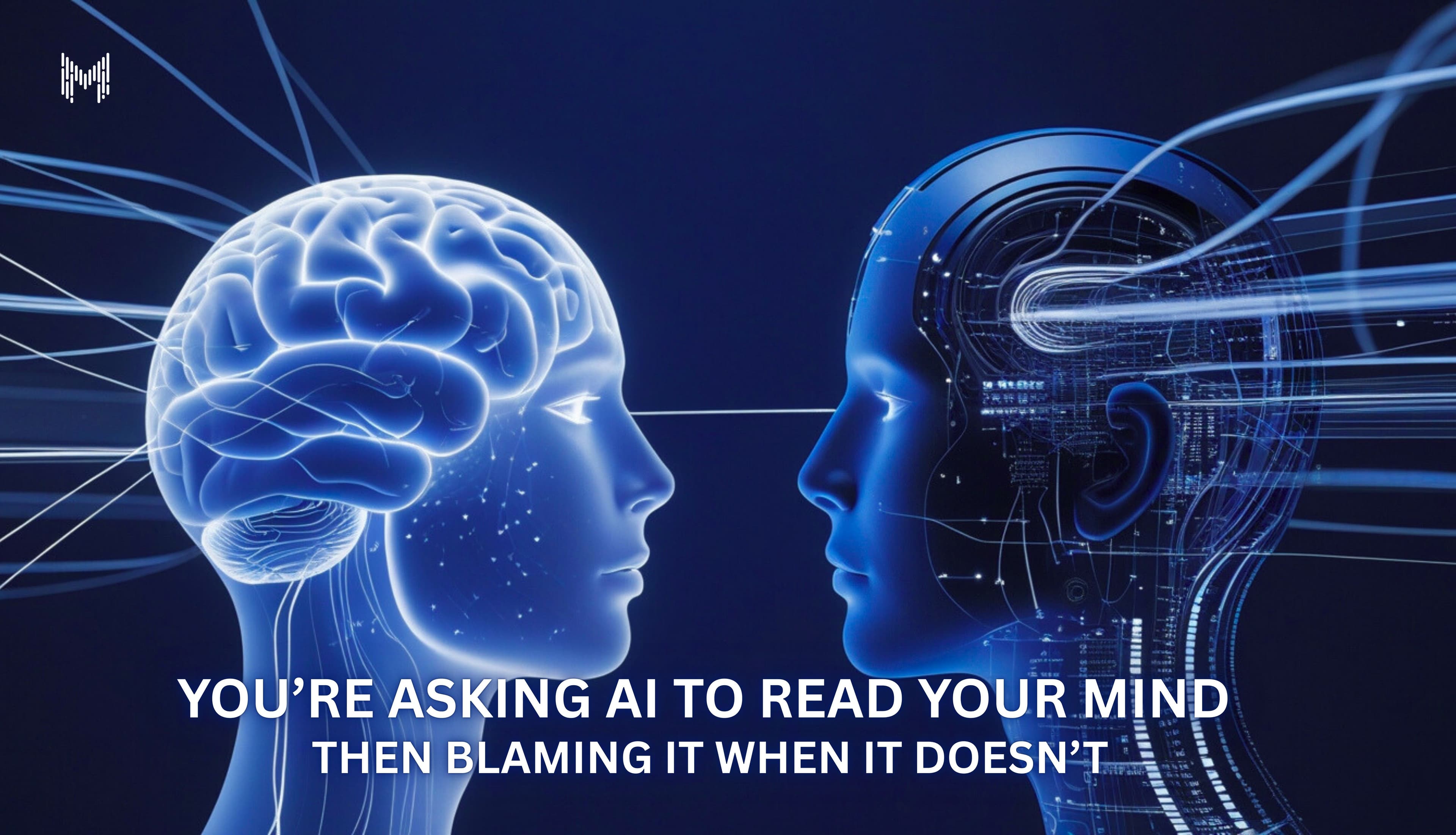 You’re Asking AI to Read Your Mind (And Then Blaming It When It Doesn’t)